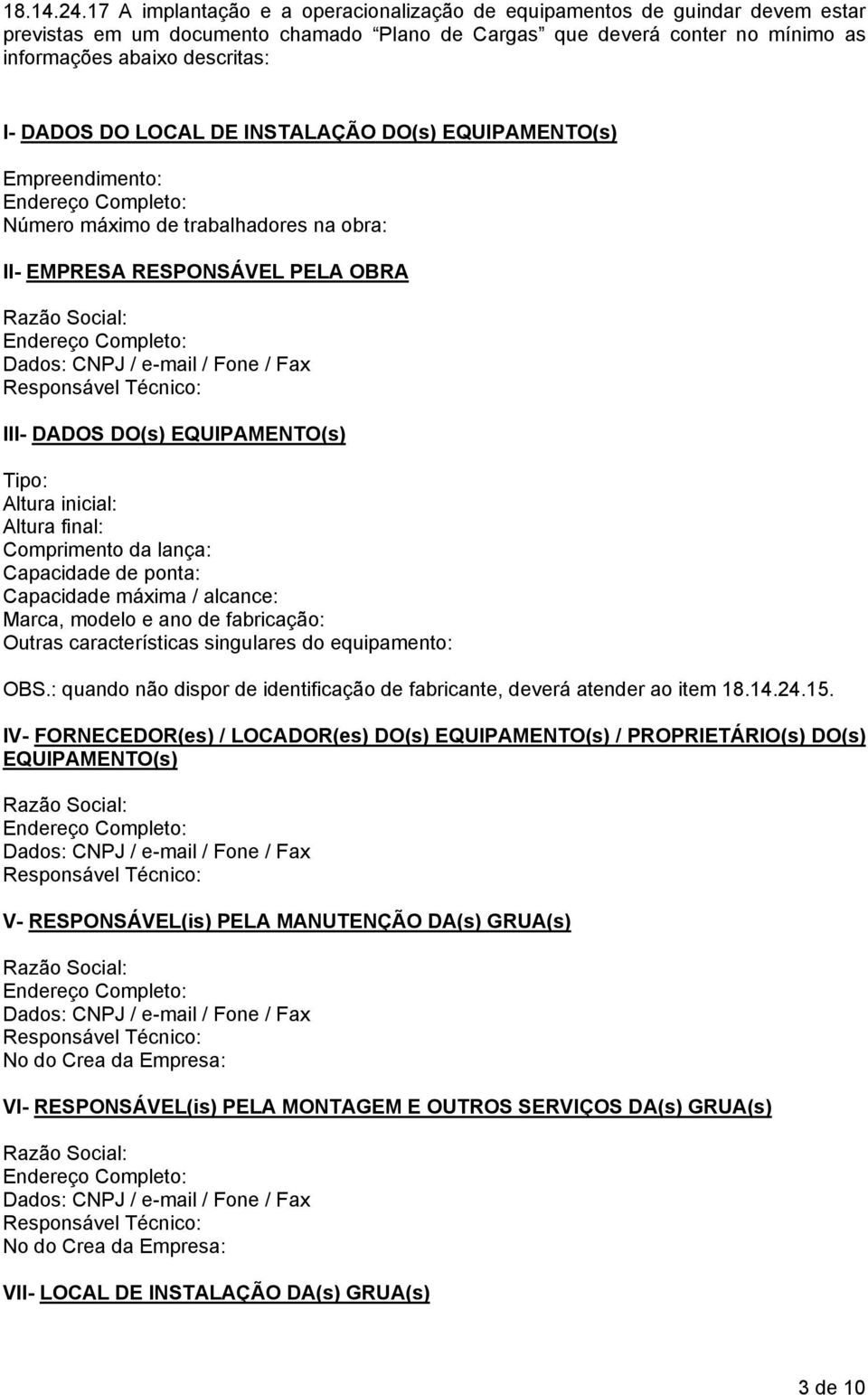 DO LOCAL DE INSTALAÇÃO DO(s) EQUIPAMENTO(s) Empreendimento: Endereço Completo: Número máximo de trabalhadores na obra: II- EMPRESA RESPONSÁVEL PELA OBRA Razão Social: Endereço Completo: Dados: CNPJ /