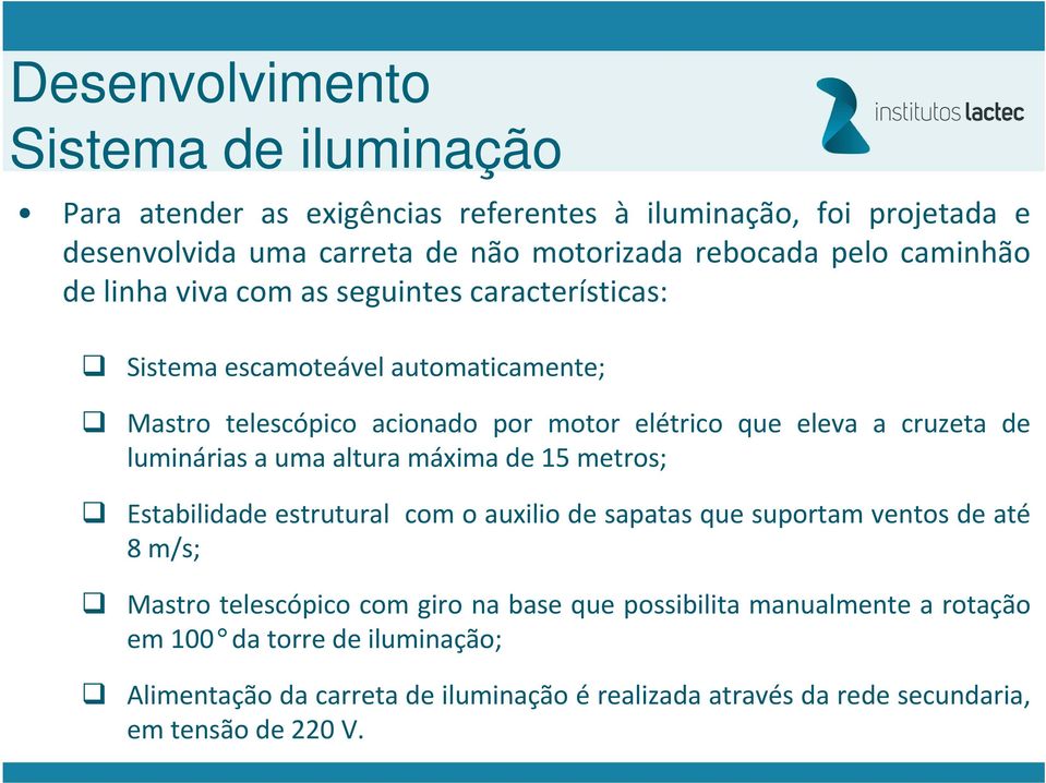 luminárias a uma altura máxima de 15 metros; Estabilidade estrutural com o auxilio de sapatas que suportam ventos de até 8 m/s; Mastro telescópico com giro na base