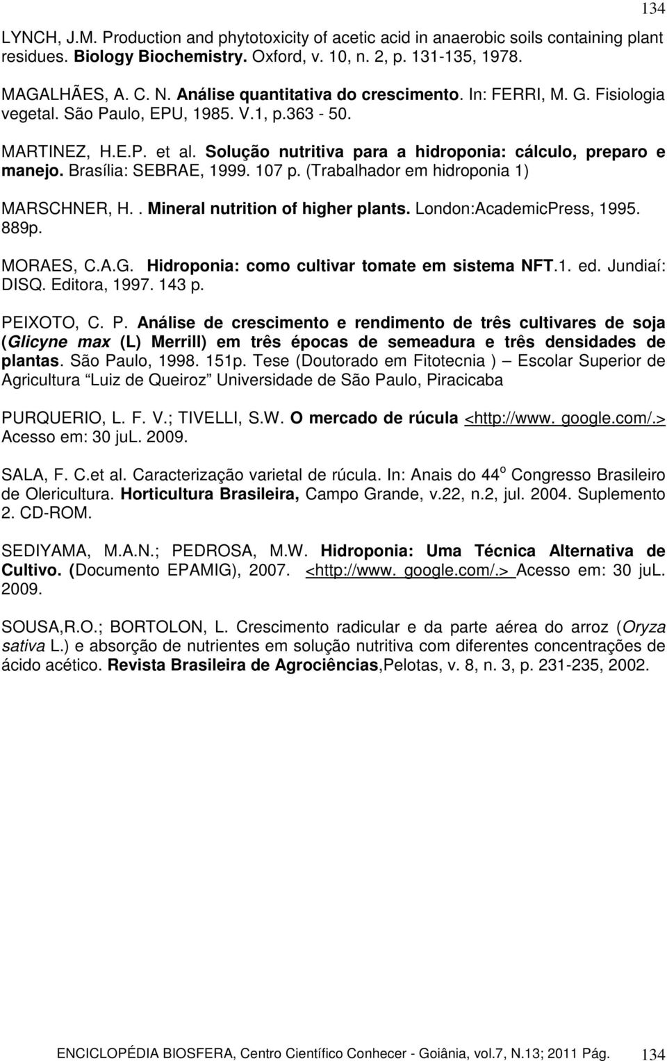 Brasília: SEBRAE, 1999. 107 p. (Trabalhador em hidroponia 1) MARSCHNER, H.. Mineral nutrition of higher plants. London:AcademicPress, 1995. 889p. MORAES, C.A.G.