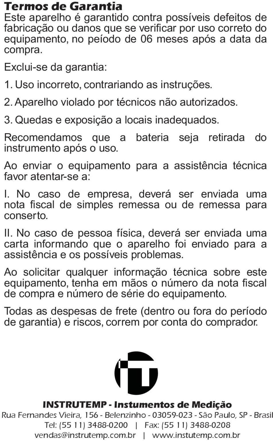 Exlui-se da garantia: 1. Uso Exclui-se incorreto, da garantia: contrariando as instruções. 2. Aparelho 1. Uso incorreto, violado contrariando por técnicos as não instruções. autorizados. 3.