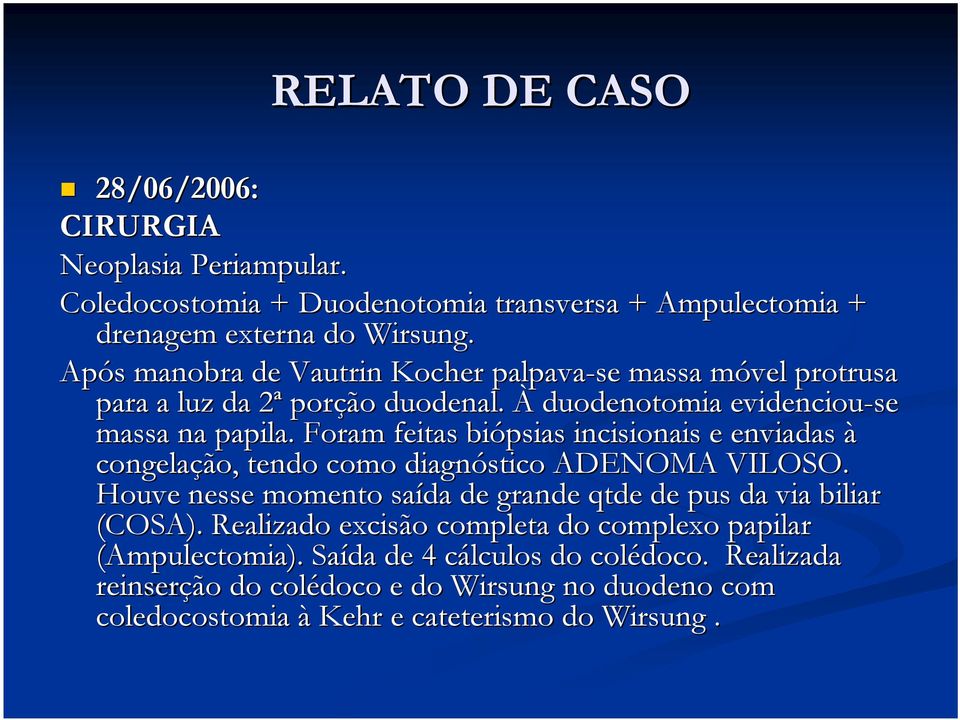 Foram feitas biópsias incisionais e enviadas à congelação ão,, tendo como diagnóstico ADENOMA VILOSO. Houve nesse momento saída de grande qtde de pus da via biliar (COSA).