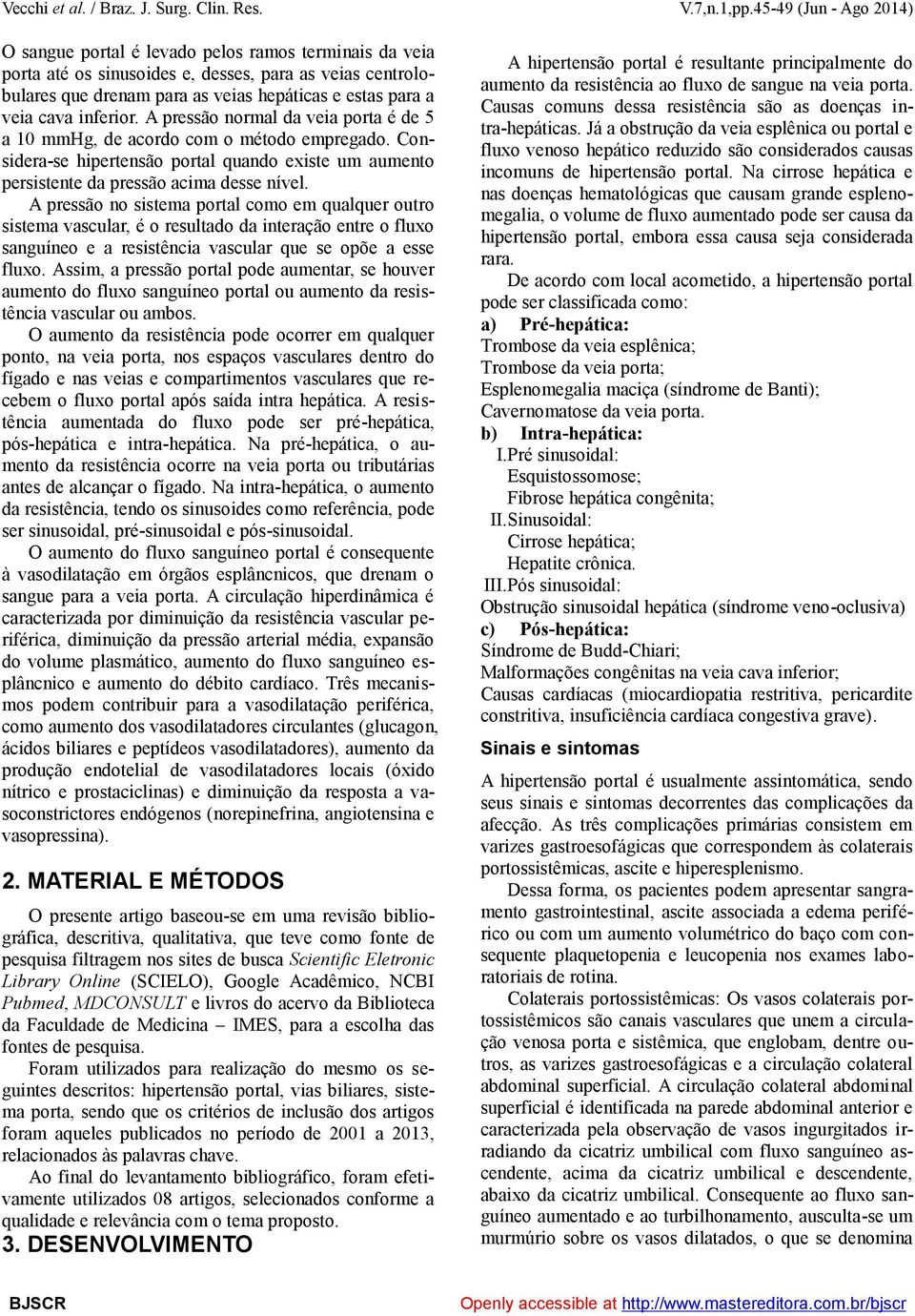 A pressão no sistema portal como em qualquer outro sistema vascular, é o resultado da interação entre o fluxo sanguíneo e a resistência vascular que se opõe a esse fluxo.