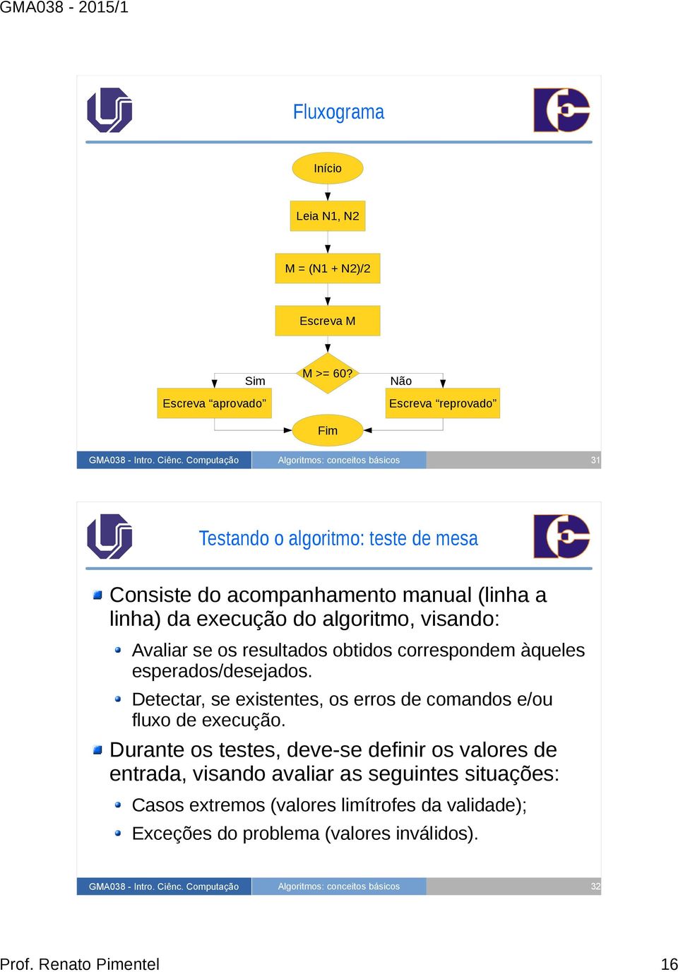 Avaliar se os resultados obtidos correspondem àqueles esperados/desejados. Detectar, se existentes, os erros de comandos e/ou fluxo de execução.