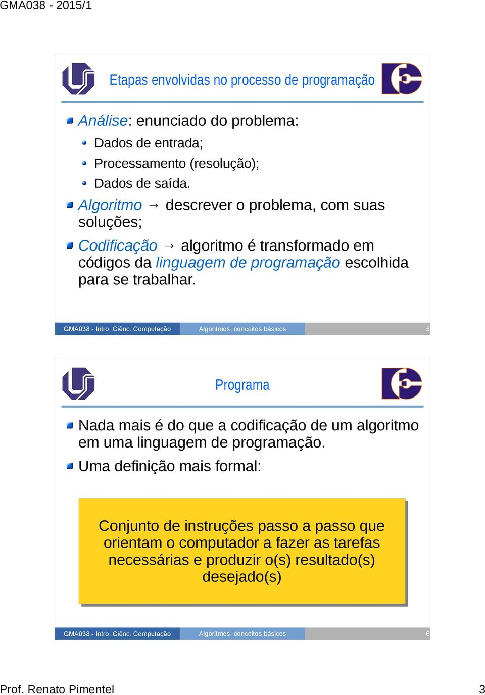 se trabalhar. 5 Programa Nada mais é do que a codificação de um algoritmo em uma linguagem de programação.