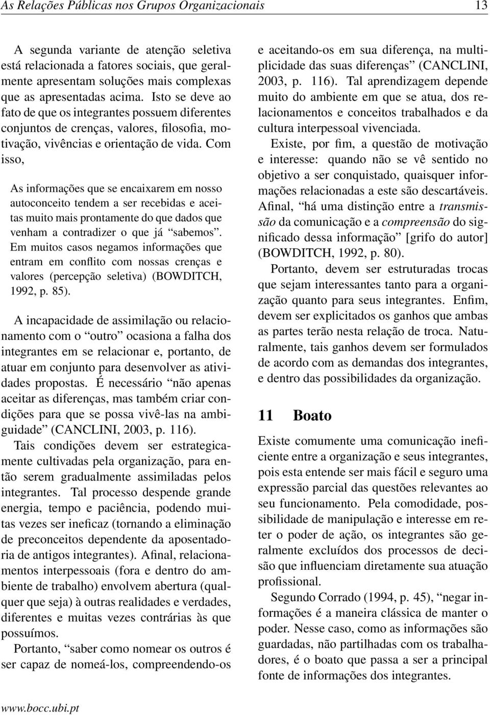 Com isso, As informações que se encaixarem em nosso autoconceito tendem a ser recebidas e aceitas muito mais prontamente do que dados que venham a contradizer o que já sabemos.