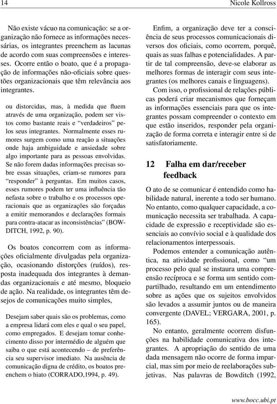 ou distorcidas, mas, à medida que fluem através de uma organização, podem ser vistos como bastante reais e verdadeiros pelos seus integrantes.