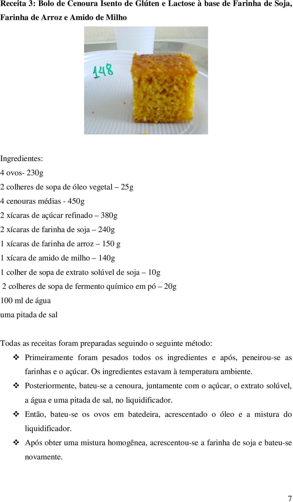 colheres de sopa de fermento químico em pó 20g 100 ml de água uma pitada de sal Todas as receitas foram preparadas seguindo o seguinte método: Primeiramente foram pesados todos os ingredientes e