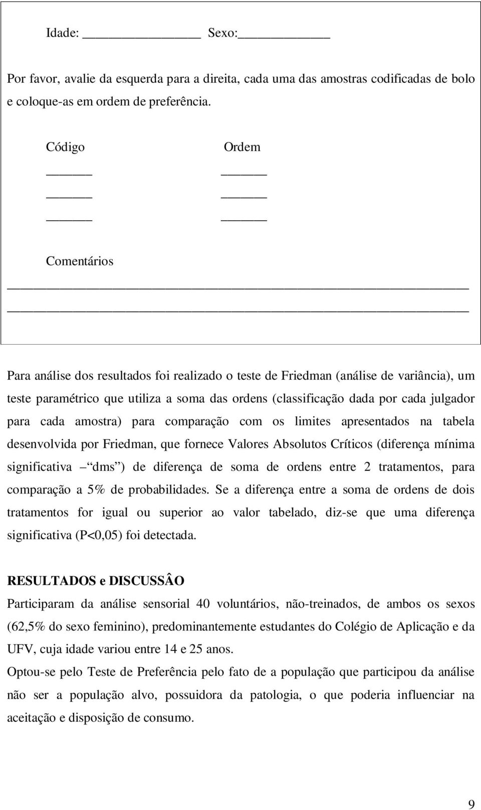 apresentados na tabela desenvolvida por Friedman, que fornece Valores Absolutos Críticos (diferença mínima significativa dms ) de diferença de soma de ordens entre 2 tratamentos, para comparação a 5%