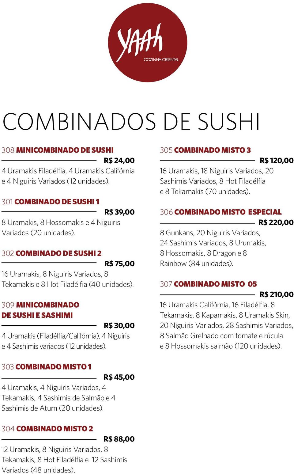 302 Combinado de Sushi 2 R$ 75,00 16 Uramakis, 8 Niguiris Variados, 8 Tekamakis e 8 Hot Filadélfia (40 unidades).