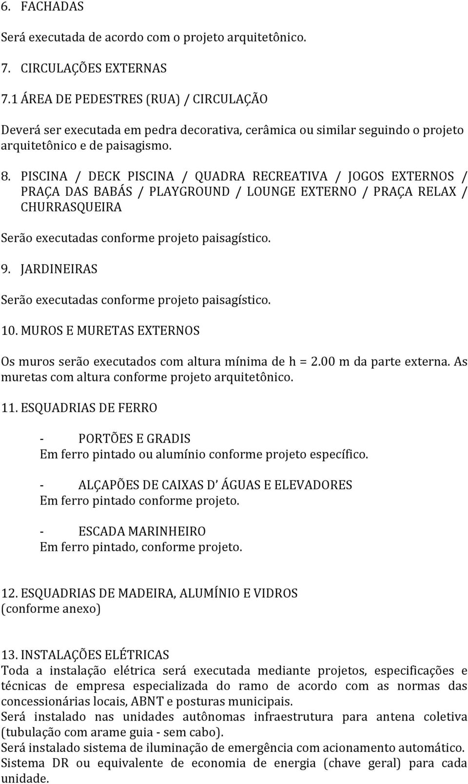 PISCINA / DECK PISCINA / QUADRA RECREATIVA / JOGOS EXTERNOS / PRAÇA DAS BABÁS / PLAYGROUND / LOUNGE EXTERNO / PRAÇA RELAX / CHURRASQUEIRA Serão executadas conforme projeto paisagístico. 9.