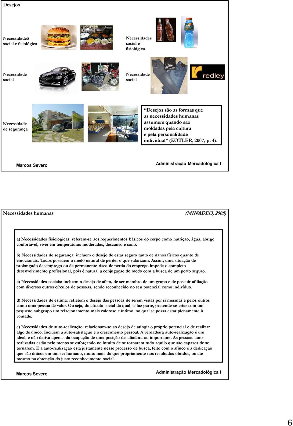 Necessidades humanas (MINADEO, 2008) a) Necessidades fisiológicas: referem-se aos requerimentos básicos do corpo como nutrição, água, abrigo confortável, viver em temperaturas moderadas, descanso e