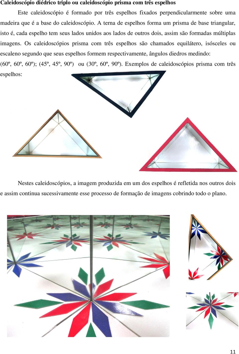 Os caleidoscópios prisma com três espelhos são chamados equilátero, isósceles ou escaleno segundo que seus espelhos formem respectivamente, ângulos diedros medindo: (60º, 60º, 60º); (45º, 45º, 90º)