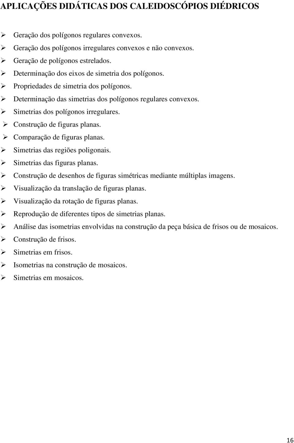 Construção de figuras planas. Comparação de figuras planas. Simetrias das regiões poligonais. Simetrias das figuras planas. Construção de desenhos de figuras simétricas mediante múltiplas imagens.