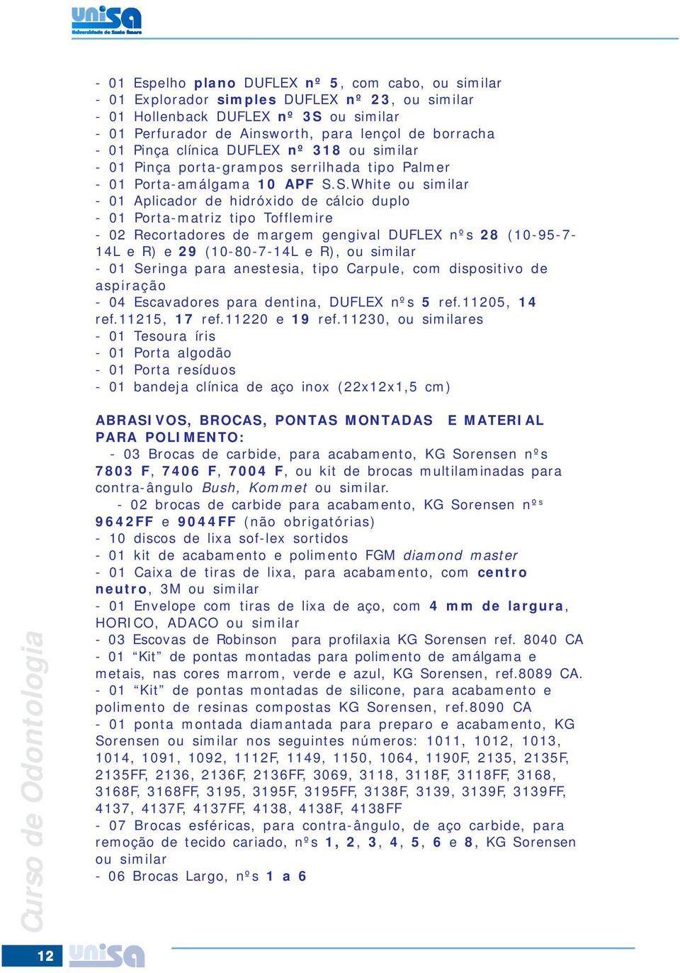 S.White ou similar - 01 Aplicador de hidróxido de cálcio duplo - 01 Porta-matriz tipo Tofflemire - 02 Recortadores de margem gengival DUFLEX nºs 28 (10-95-7-14L e R) e 29 (10-80-7-14L e R), ou