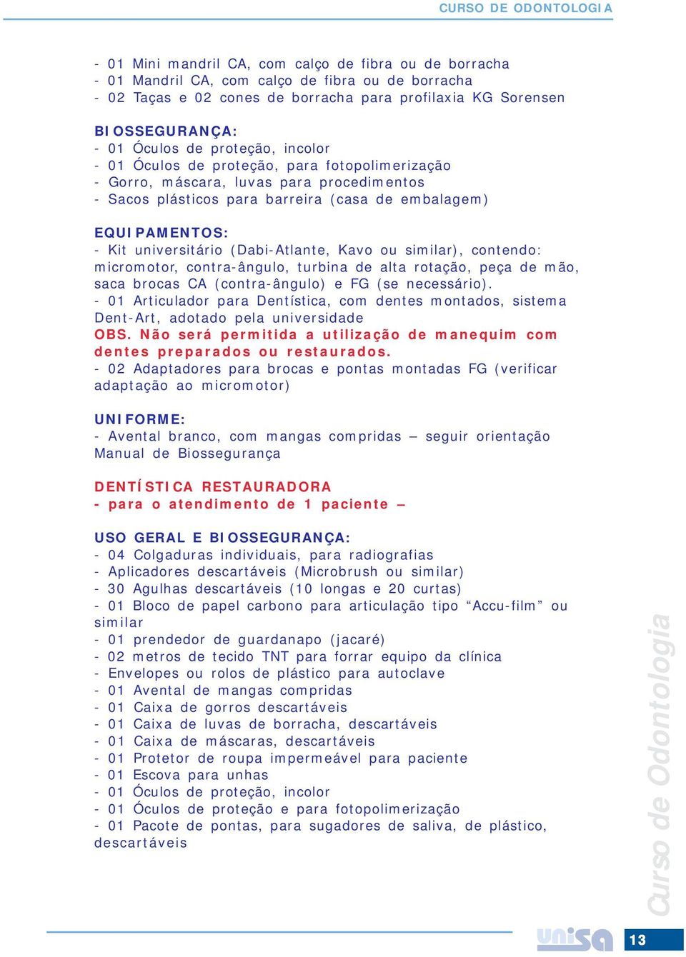 EQUIPAMENTOS: - Kit universitário (Dabi-Atlante, Kavo ou similar), contendo: micromotor, contra-ângulo, turbina de alta rotação, peça de mão, saca brocas CA (contra-ângulo) e FG (se necessário).