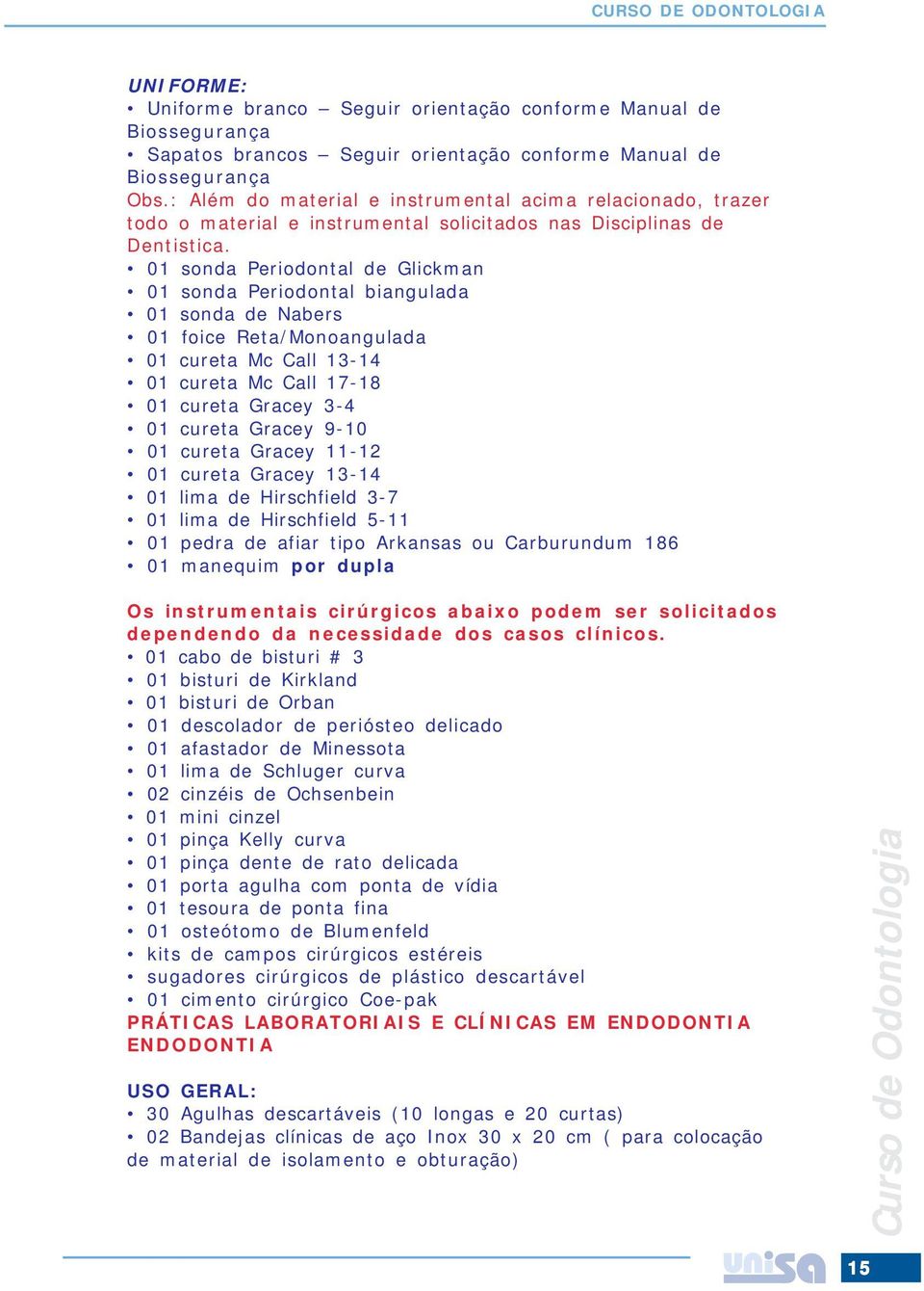 01 sonda Periodontal de Glickman 01 sonda Periodontal biangulada 01 sonda de Nabers 01 foice Reta/Monoangulada 01 cureta Mc Call 13-14 01 cureta Mc Call 17-18 01 cureta Gracey 3-4 01 cureta Gracey