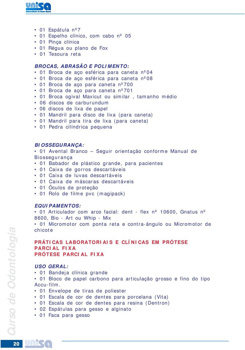 Mandril para disco de lixa (para caneta) 01 Mandril para tira de lixa (para caneta) 01 Pedra cilíndrica pequena BIOSSEGURANÇA: 01 Avental Branco Seguir orientação conforme Manual de 01 Babador de