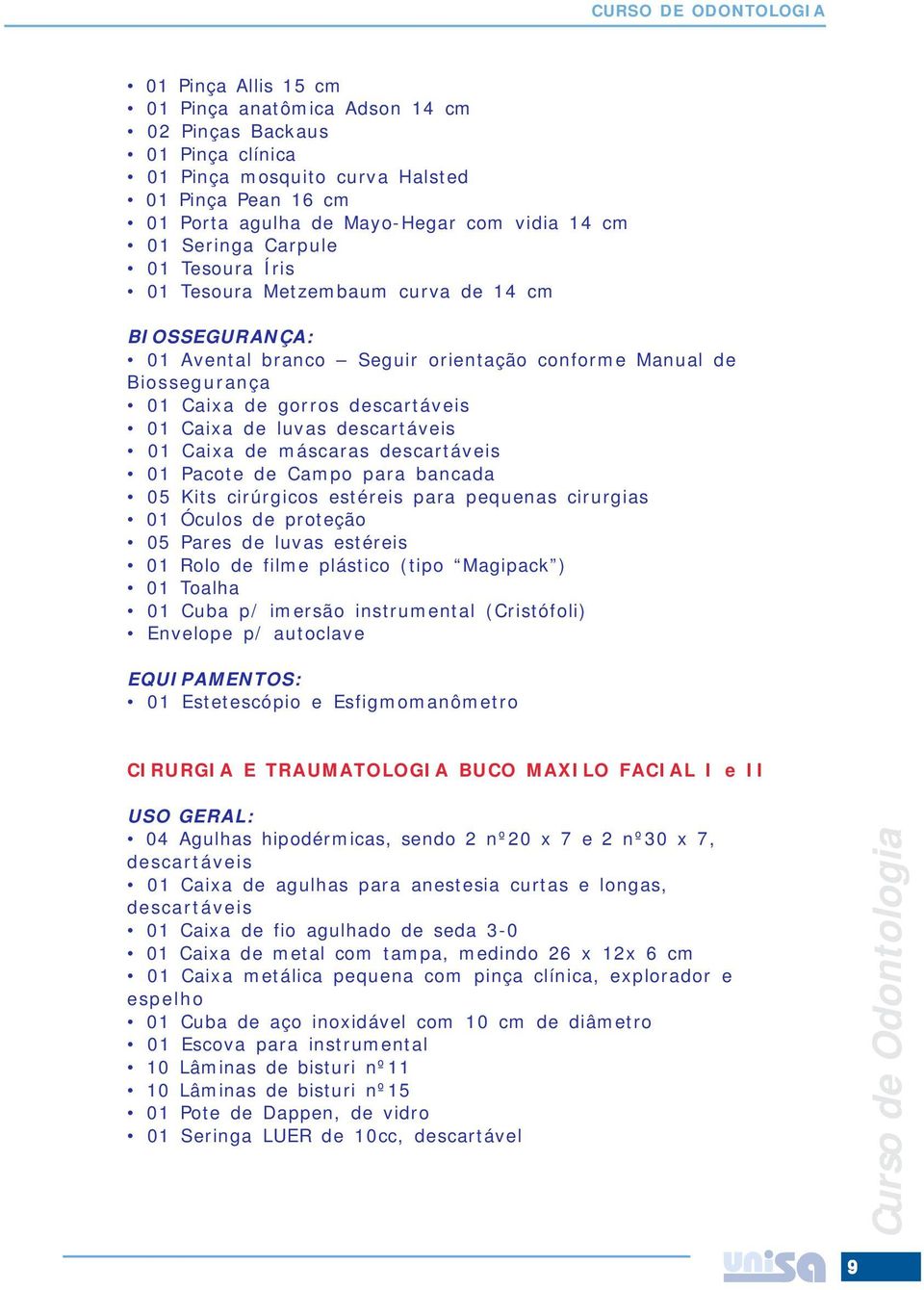 descartáveis 01 Caixa de máscaras descartáveis 01 Pacote de Campo para bancada 05 Kits cirúrgicos estéreis para pequenas cirurgias 01 Óculos de proteção 05 Pares de luvas estéreis 01 Rolo de filme