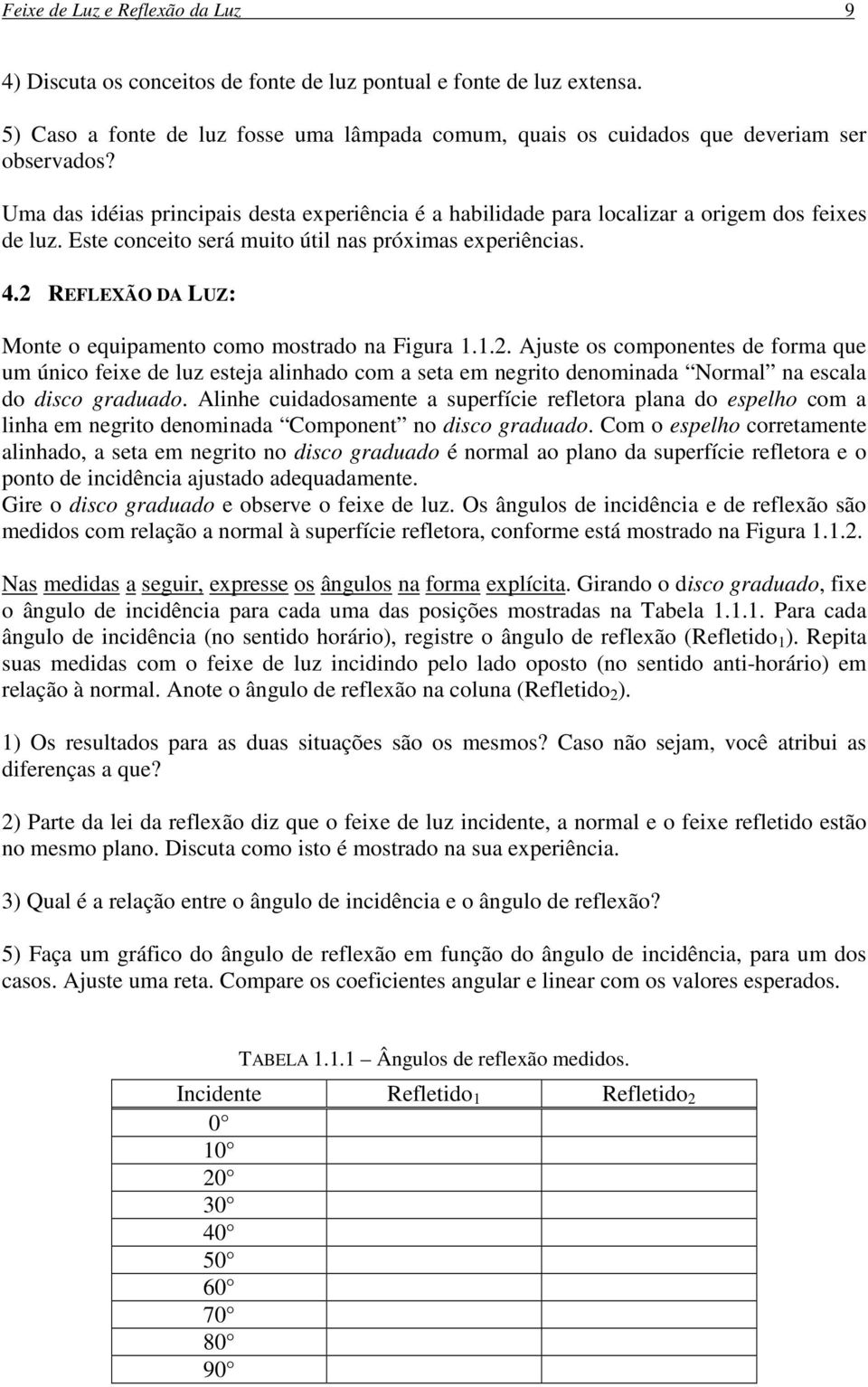 2 REFLEXÃO DA LUZ: Monte o equipamento como mostrado na Figura 1.1.2. Ajuste os componentes de forma que um único feixe de luz esteja alinhado com a seta em negrito denominada Normal na escala do disco graduado.