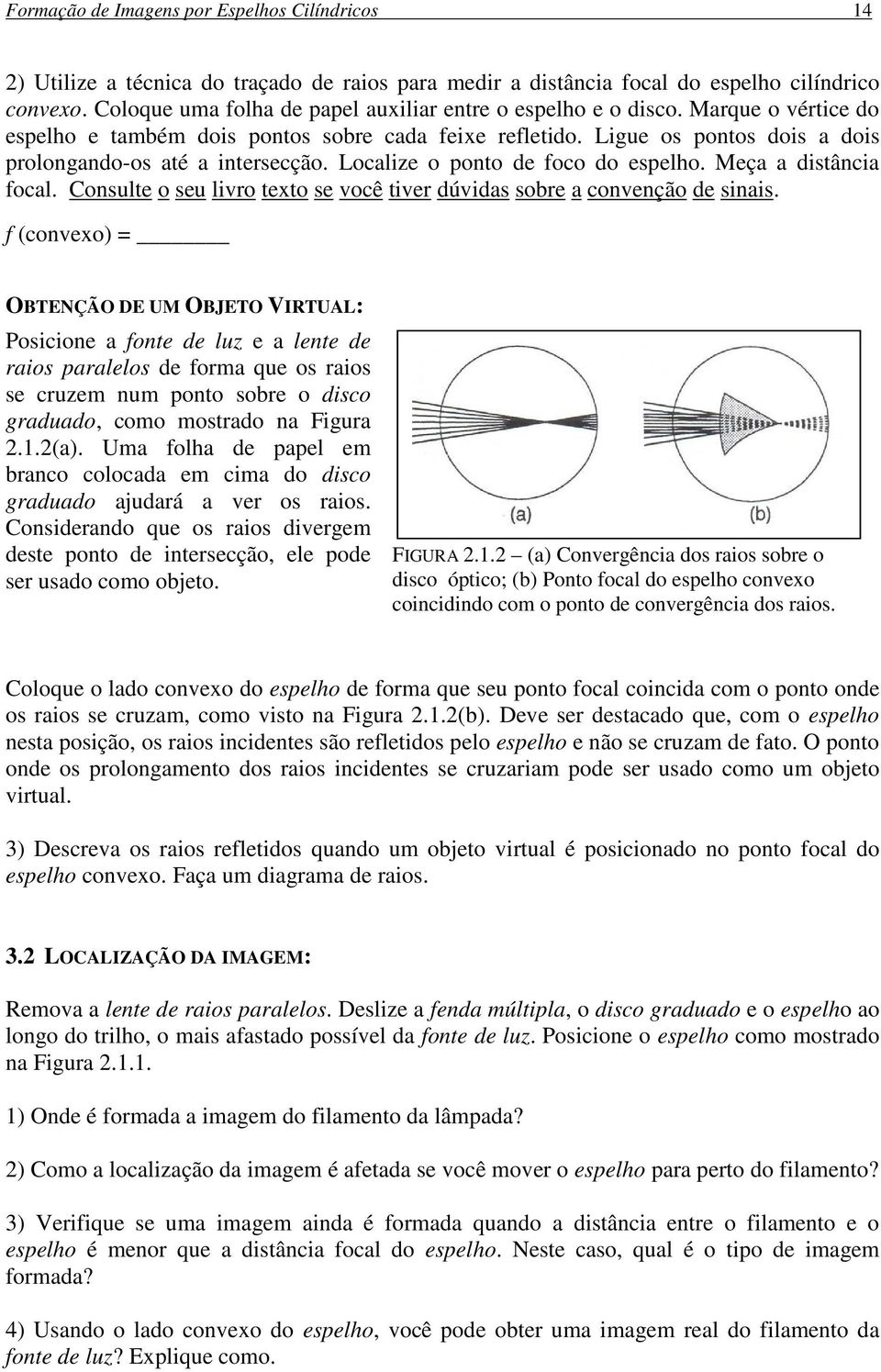 Ligue os pontos dois a dois prolongando-os até a intersecção. Localize o ponto de foco do espelho. Meça a distância focal. Consulte o seu livro texto se você tiver dúvidas sobre a convenção de sinais.