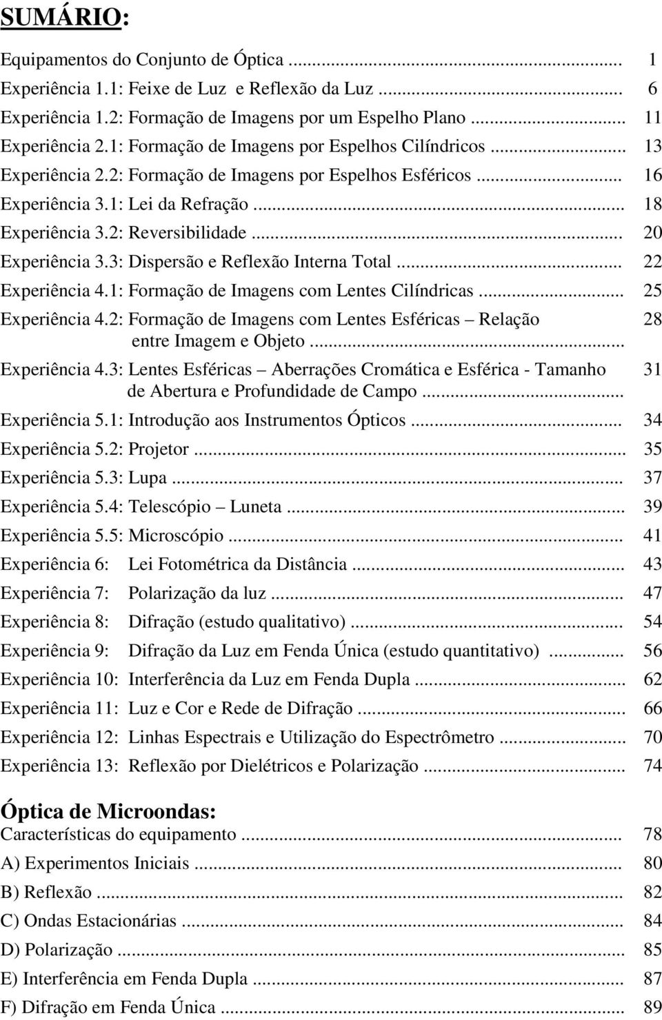 .. 20 Experiência 3.3: Dispersão e Reflexão Interna Total... 22 Experiência 4.1: Formação de Imagens com Lentes Cilíndricas... 25 Experiência 4.