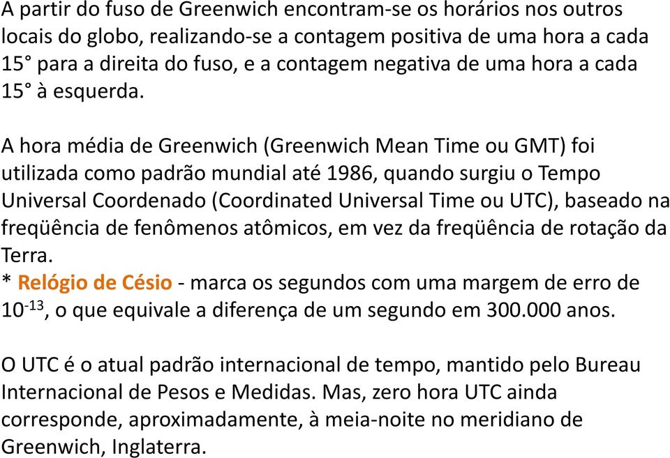 A hora média de Greenwich (Greenwich Mean Time ou GMT) foi utilizada como padrão mundial até 1986, quando surgiu o Tempo Universal Coordenado (Coordinated Universal Time ou UTC), baseado na