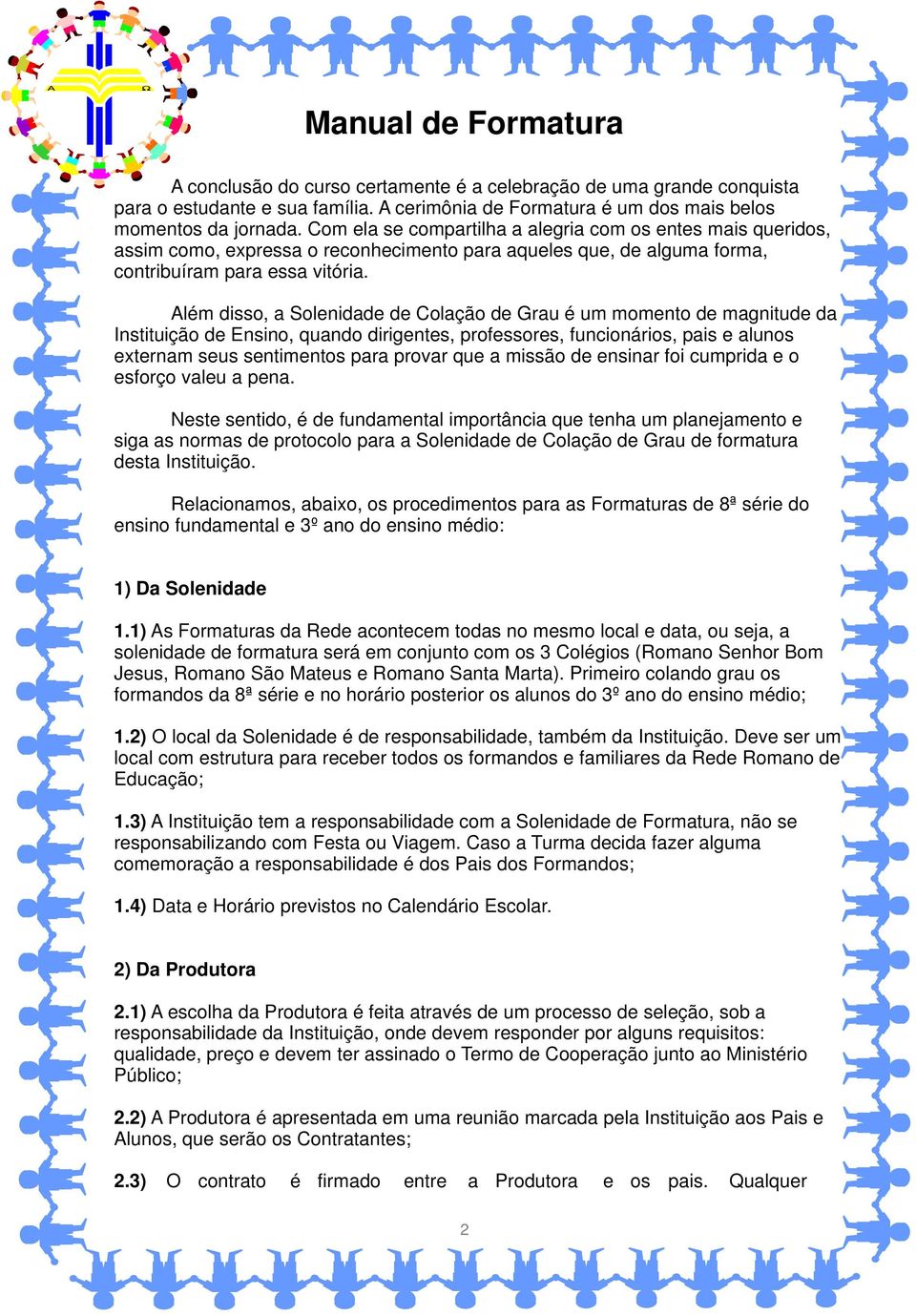 Além disso, a Solenidade de Colação de Grau é um momento de magnitude da Instituição de Ensino, quando dirigentes, professores, funcionários, pais e alunos externam seus sentimentos para provar que a