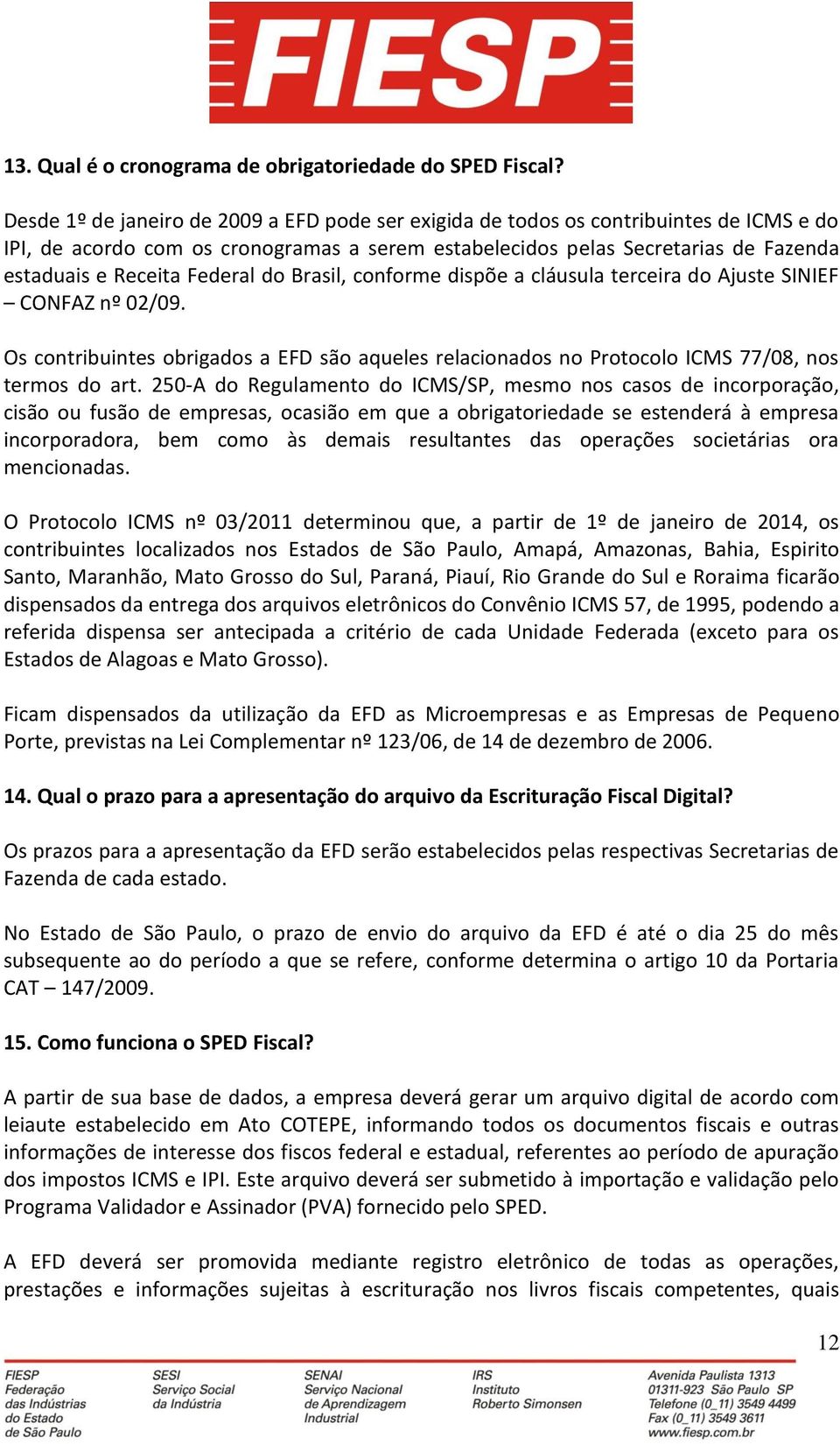 Federal do Brasil, conforme dispõe a cláusula terceira do Ajuste SINIEF CONFAZ nº 02/09. Os contribuintes obrigados a EFD são aqueles relacionados no Protocolo ICMS 77/08, nos termos do art.