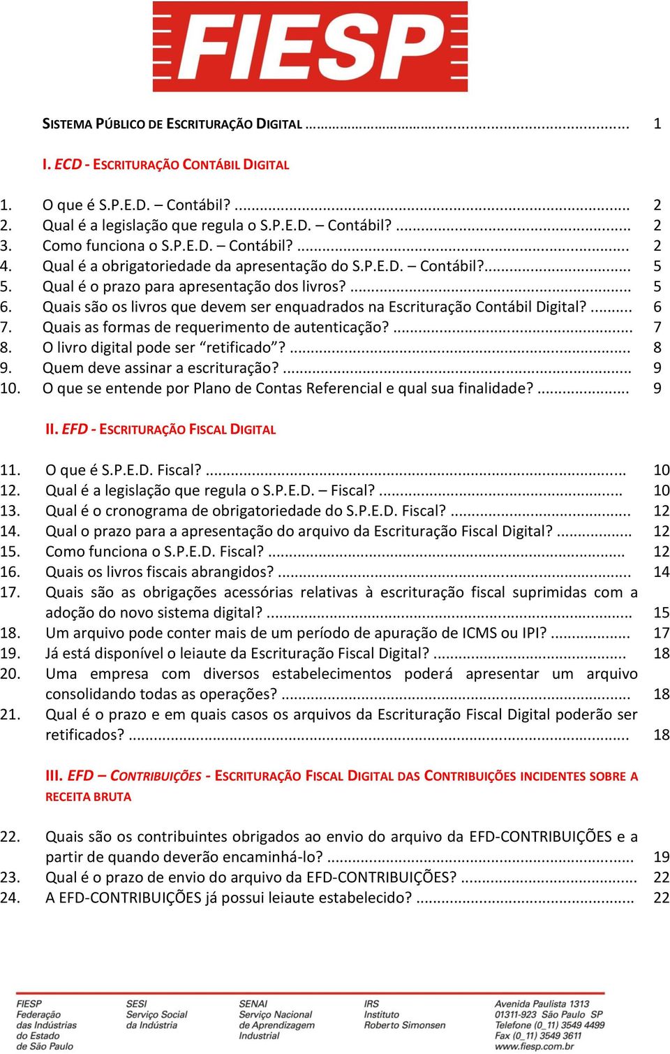 Quais são os livros que devem ser enquadrados na Escrituração Contábil Digital?... 6 7. Quais as formas de requerimento de autenticação?... 7 8. O livro digital pode ser retificado?... 8 9.