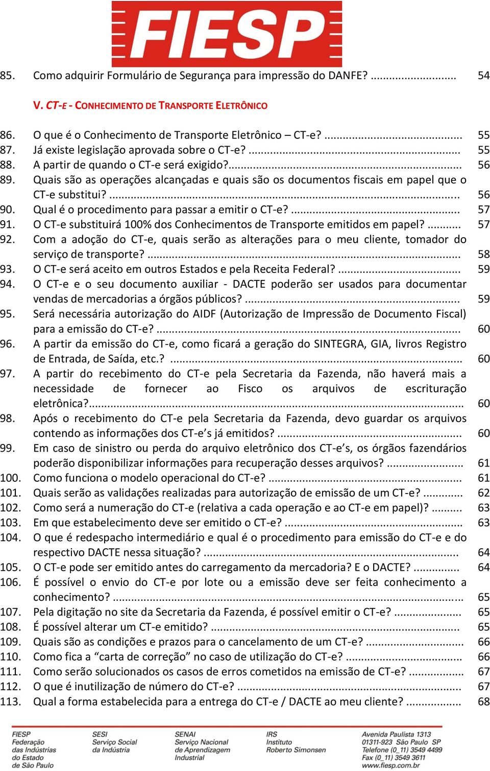 Quais são as operações alcançadas e quais são os documentos fiscais em papel que o CT-e substitui?... 56 90. Qual é o procedimento para passar a emitir o CT-e?... 57 91.