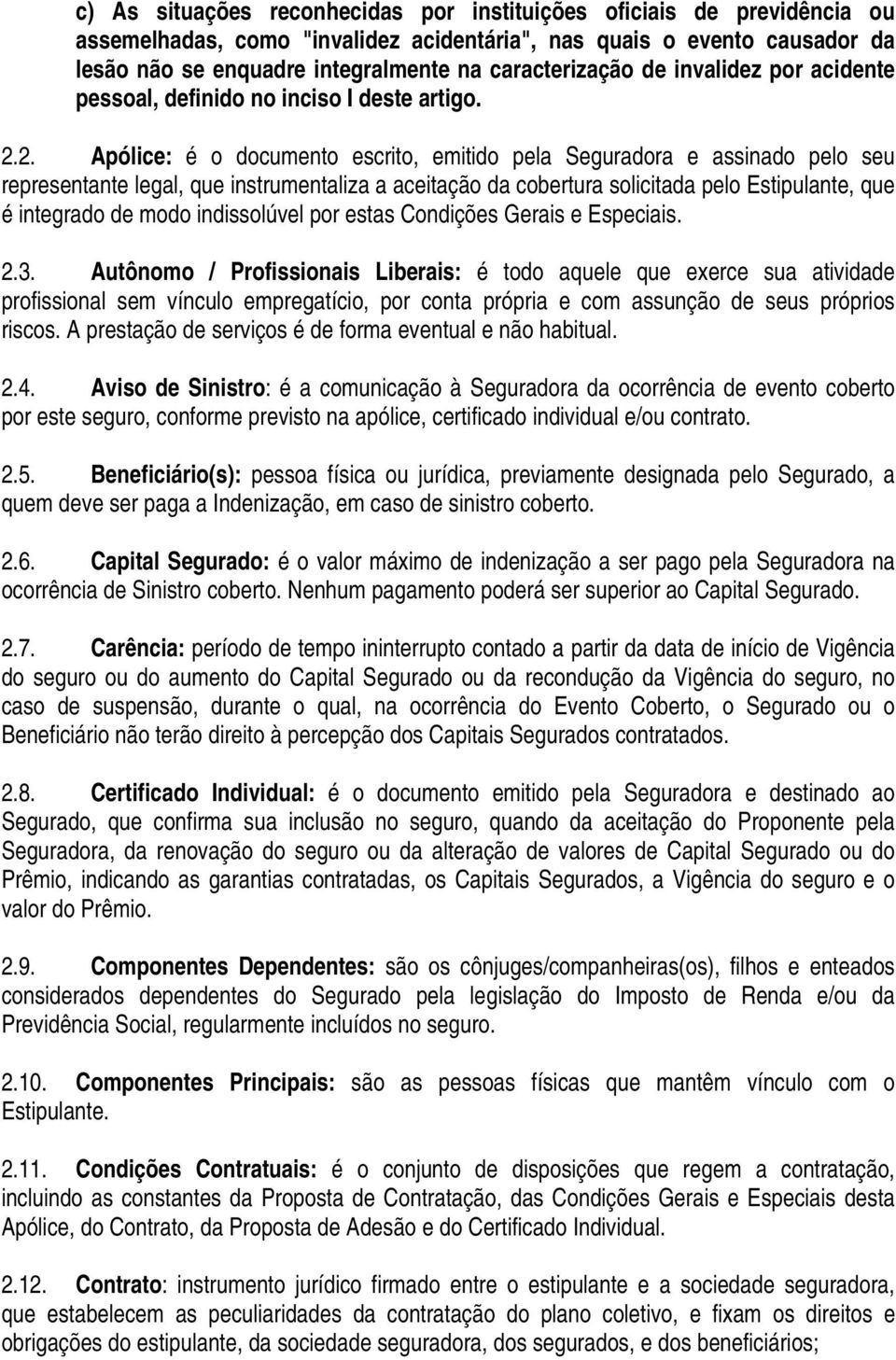 2. Apólice: é o documento escrito, emitido pela Seguradora e assinado pelo seu representante legal, que instrumentaliza a aceitação da cobertura solicitada pelo Estipulante, que é integrado de modo