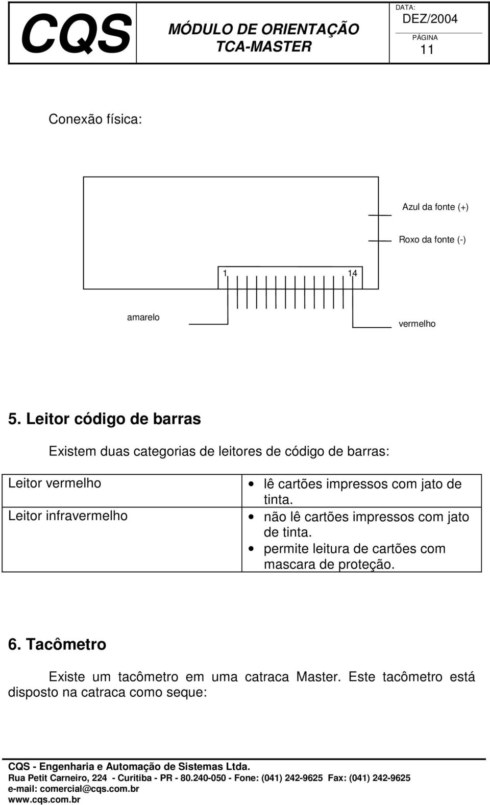 infravermelho lê cartões impressos com jato de tinta. não lê cartões impressos com jato de tinta.