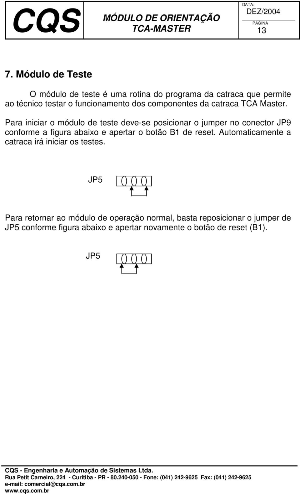 Para iniciar o módulo de teste deve-se posicionar o jumper no conector JP9 conforme a figura abaixo e apertar o botão B1 de