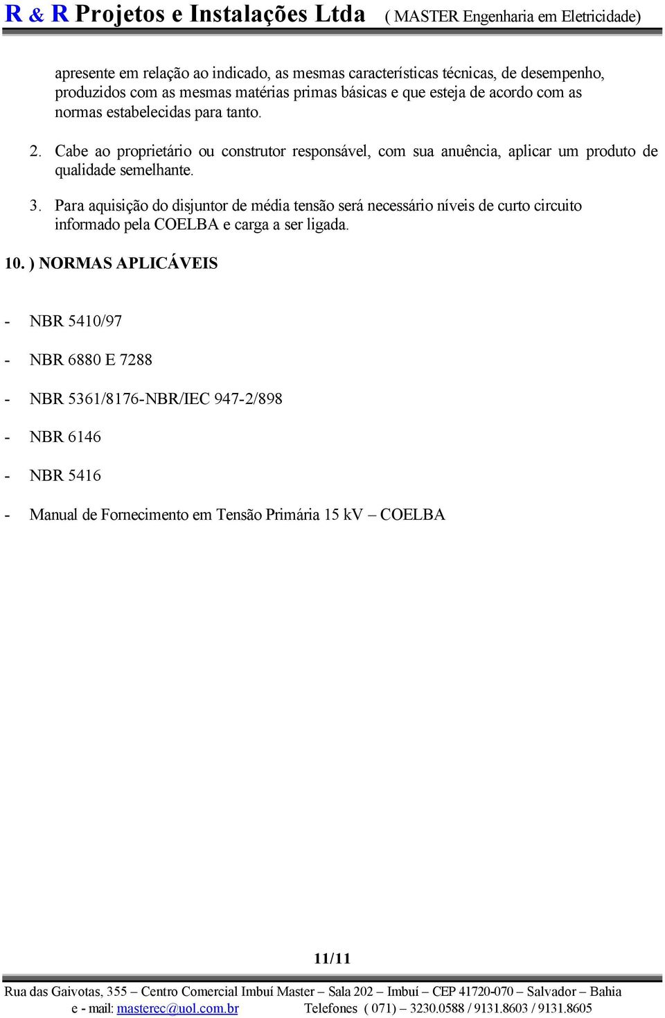 Cabe ao proprietário ou construtor responsável, com sua anuência, aplicar um produto de qualidade semelhante. 3.