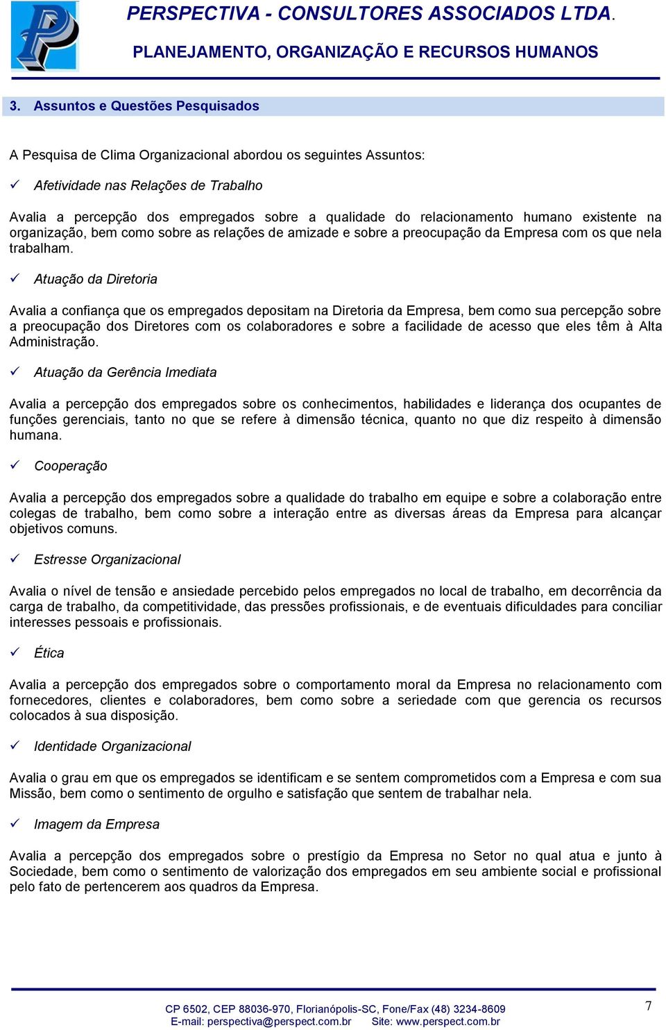 Atuação da Diretoria Avalia a confiança que os empregados depositam na Diretoria da Empresa, bem como sua percepção sobre a preocupação dos Diretores com os colaboradores e sobre a facilidade de