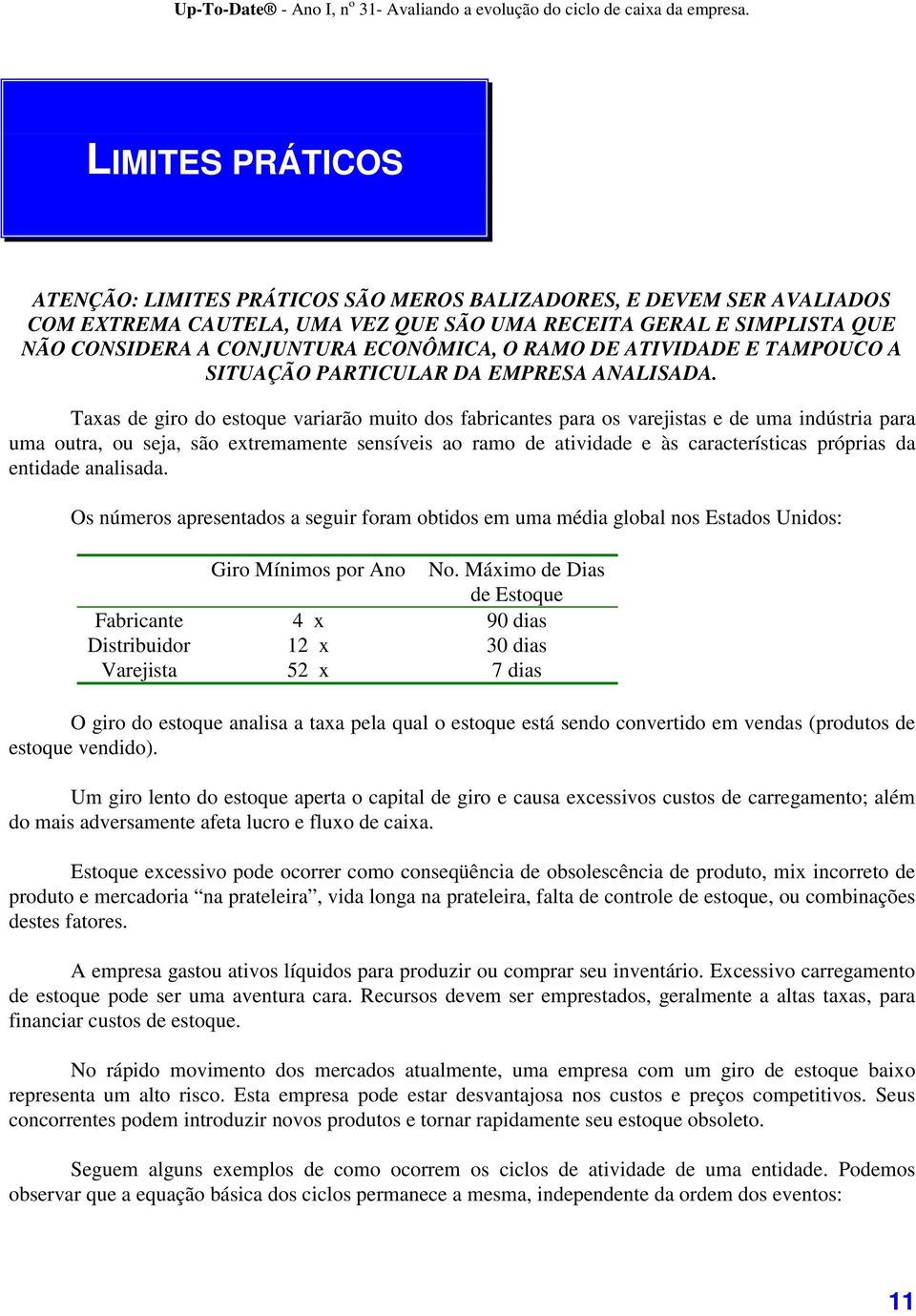 Taxas de giro do estoque variarão muito dos fabricantes para os varejistas e de uma indústria para uma outra, ou seja, são extremamente sensíveis ao ramo de atividade e às características próprias da