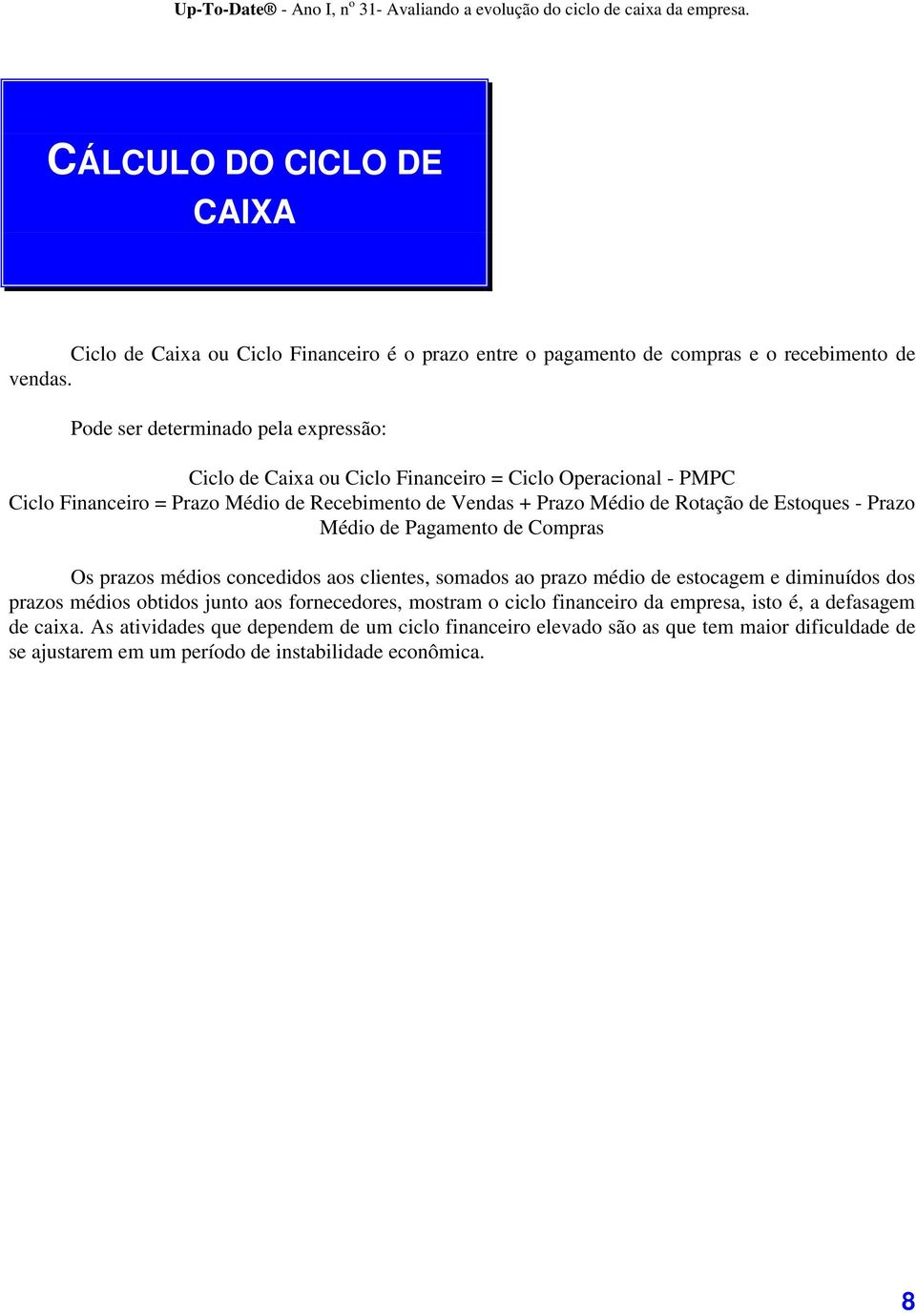 de Estoques - Prazo Médio de Pagamento de Compras Os prazos médios concedidos aos clientes, somados ao prazo médio de estocagem e diminuídos dos prazos médios obtidos junto aos