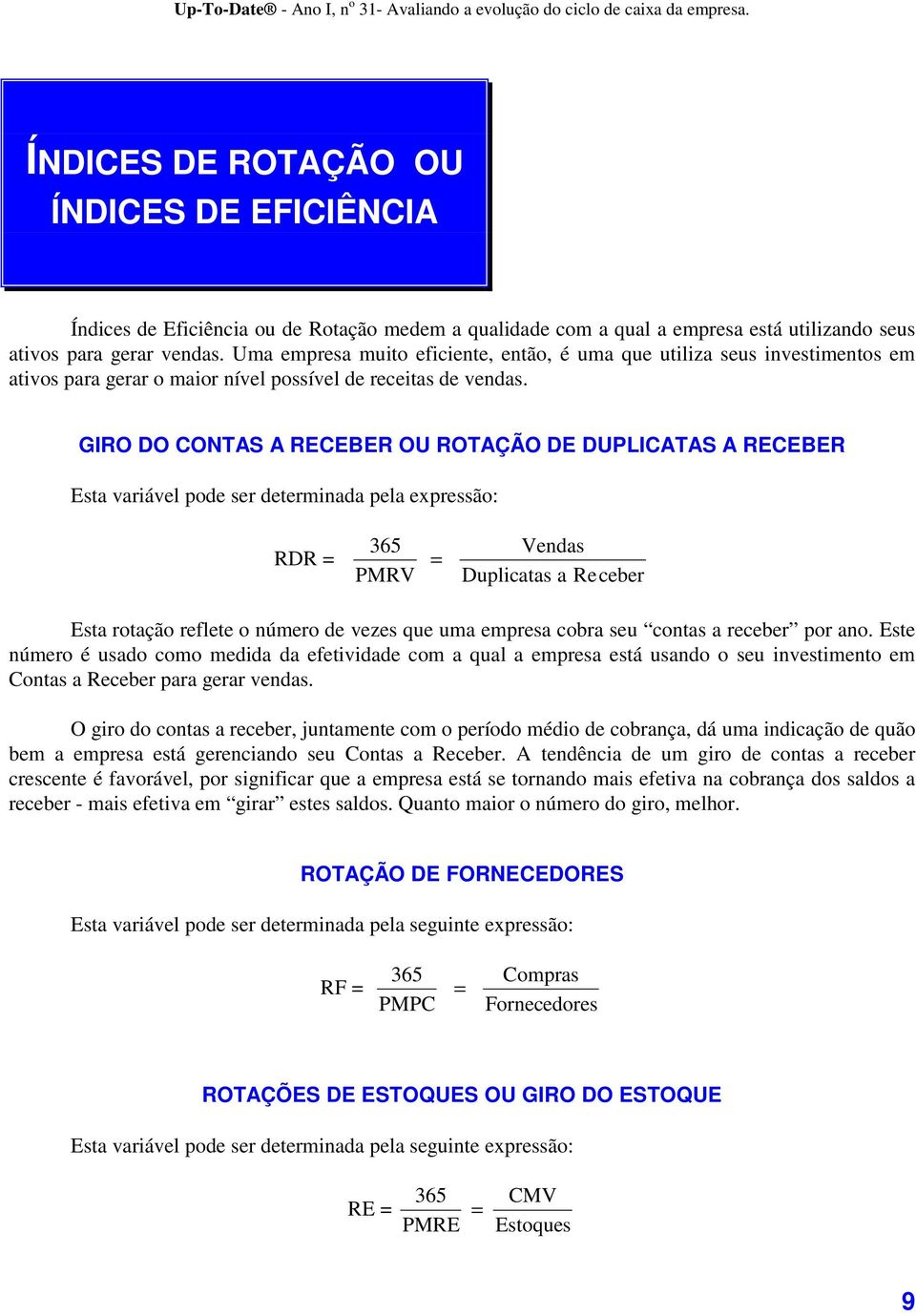 GIRO DO CONTAS A RECEBER OU ROTAÇÃO DE DUPLICATAS A RECEBER Esta variável pode ser determinada pela expressão: RDR = 365 PMRV = Vendas Duplicatas a Receber Esta rotação reflete o número de vezes que