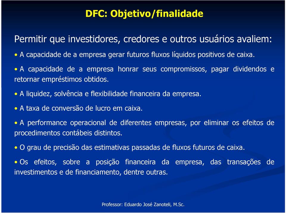 A taxa de conversão de lucro em caixa. A performance operacional de diferentes empresas, por eliminar os efeitos de procedimentos contábeis distintos.