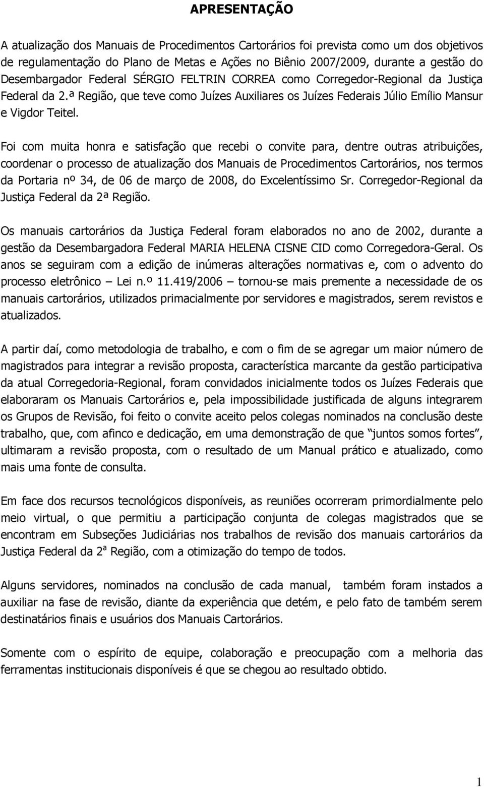 Foi com muita honra e satisfação que recebi o convite para, dentre outras atribuições, coordenar o processo de atualização dos Manuais de Procedimentos Cartorários, nos termos da Portaria nº 34, de