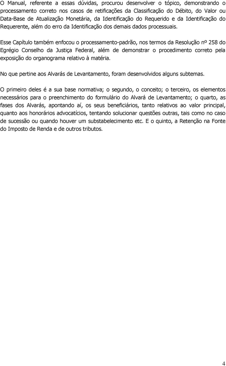 Esse Capítulo também enfocou o processamento-padrão, nos termos da Resolução nº 258 do Egrégio Conselho da Justiça Federal, além de demonstrar o procedimento correto pela exposição do organograma