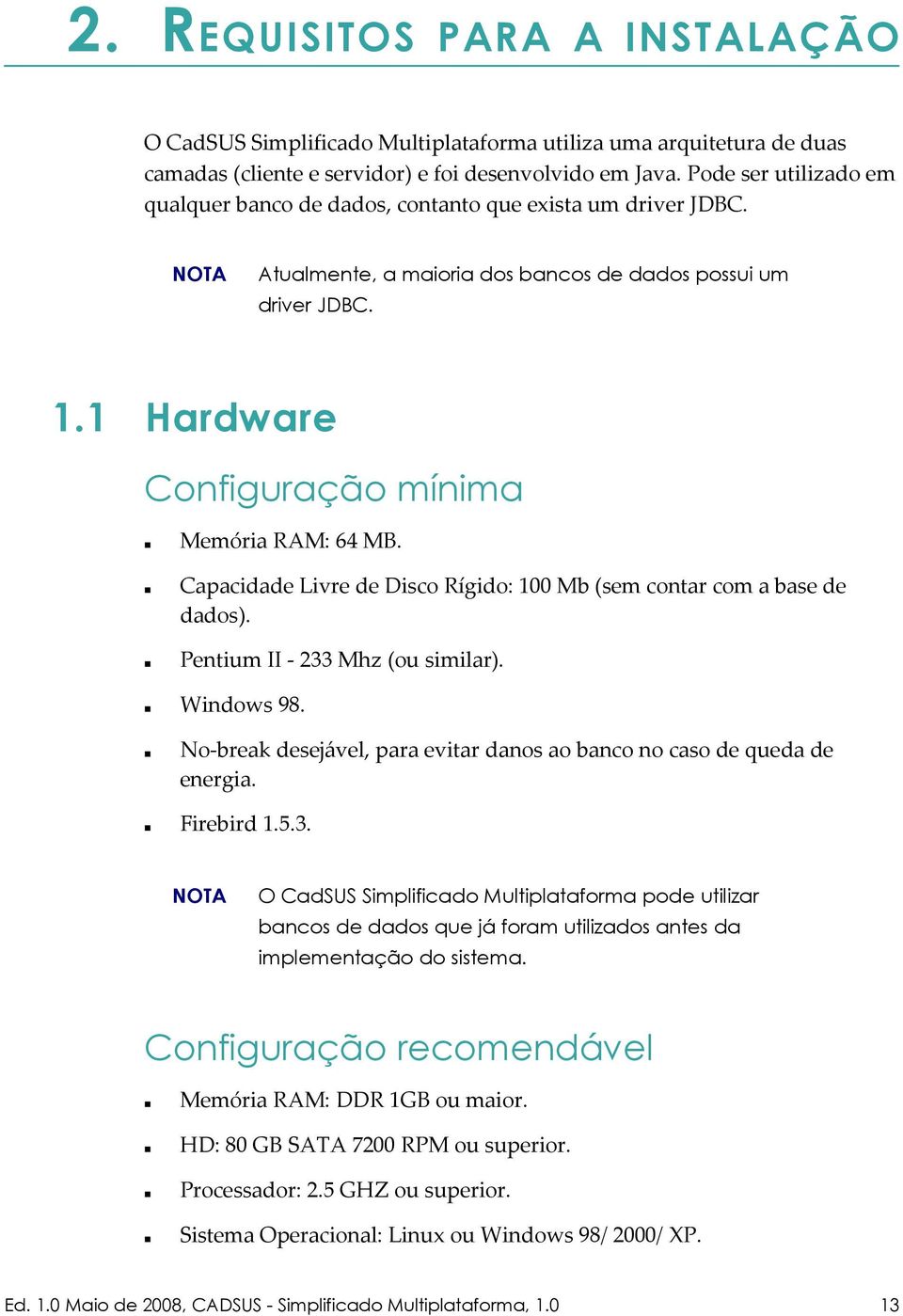 1 Hardware Configuração mínima Memória RAM: 64 MB. Capacidade Livre de Disco Rígido: 100 Mb (sem contar com a base de dados). Pentium II - 233 Mhz (ou similar). Windows 98.