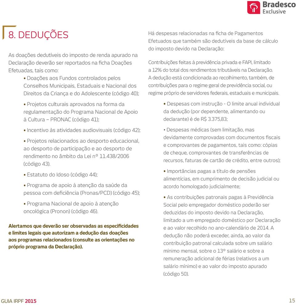 Incentivo às atividades audiovisuais (código 42); Projetos relacionados ao desporto educacional, ao desporto de participação e ao desporto de rendimento no âmbito da Lei nº 11.438/2006 (código 43).