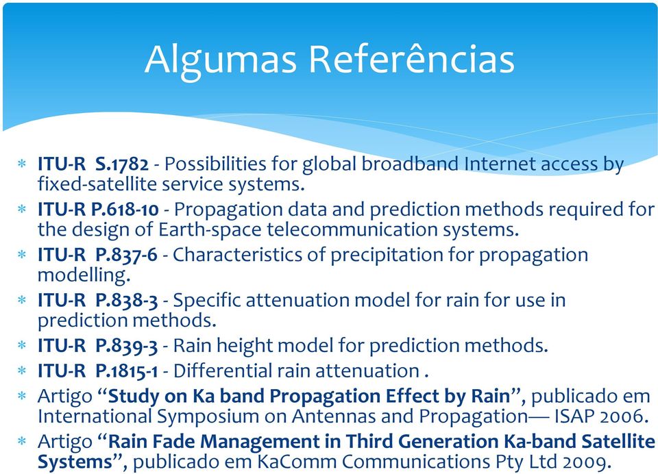 ITU-R P.838-3 - Specific attenuation model for rain for use in prediction methods. ITU-R P.839-3 - Rain height model for prediction methods. ITU-R P.1815-1 - Differential rain attenuation.