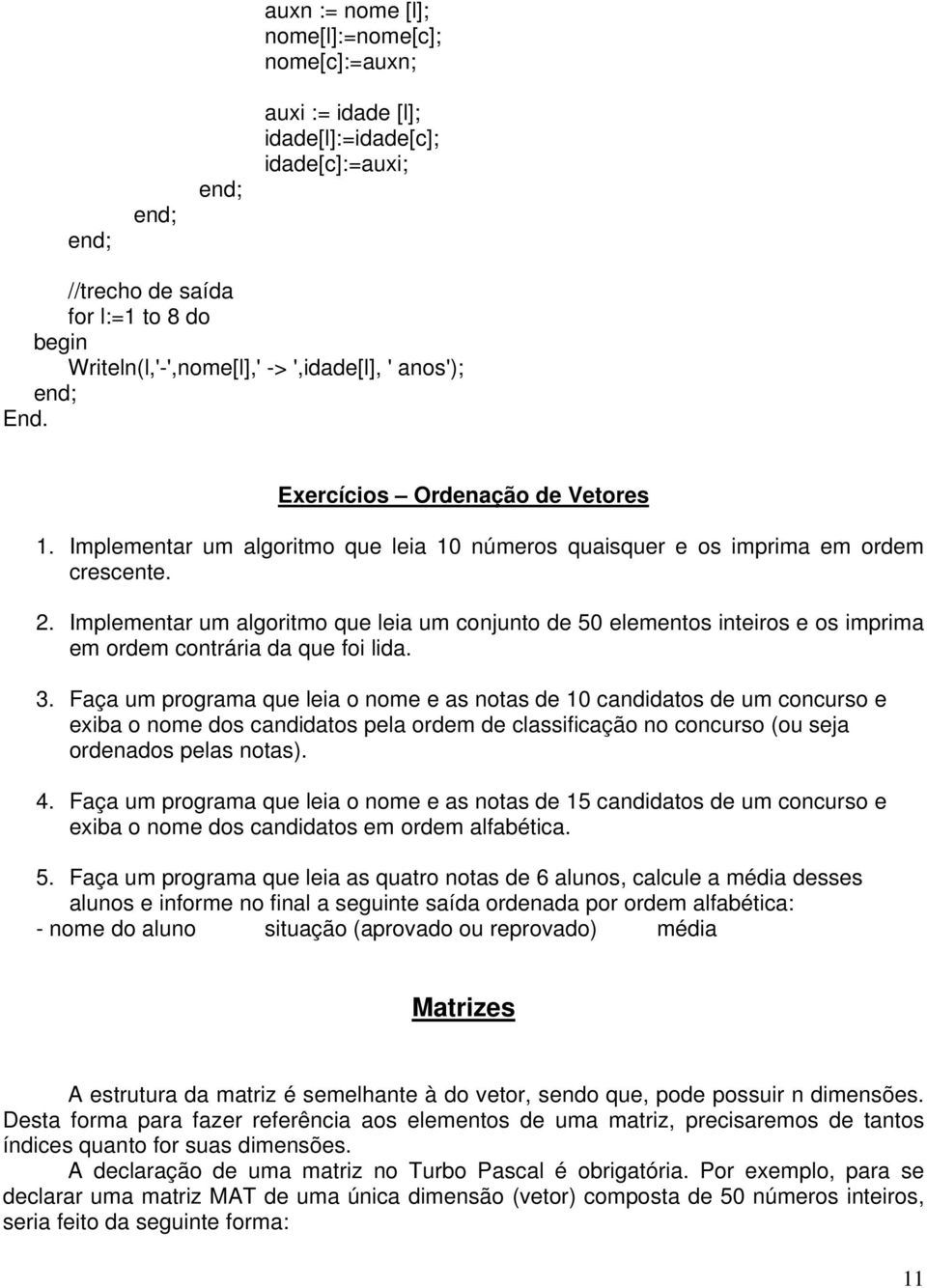 Implementar um algoritmo que leia um conjunto de 50 elementos inteiros e os imprima em ordem contrária da que foi lida. 3.