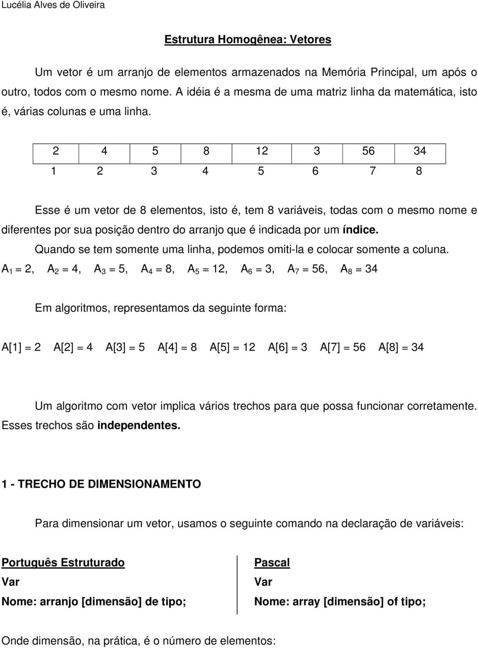 2 4 5 8 12 3 56 34 1 2 3 4 5 6 7 8 Esse é um vetor de 8 elementos, isto é, tem 8 variáveis, todas com o mesmo nome e diferentes por sua posição dentro do arranjo que é indicada por um índice.