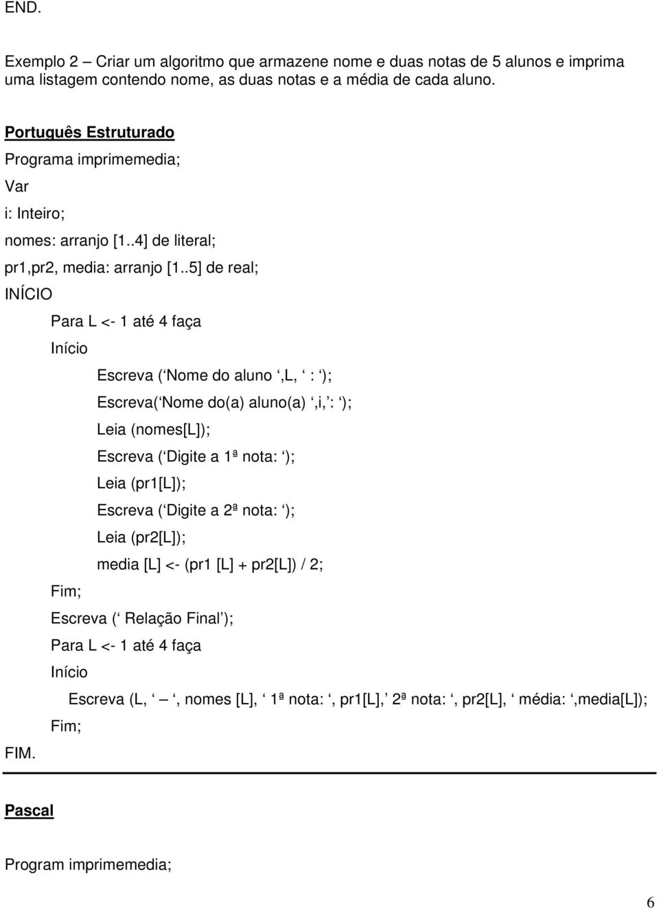 .5] de real; INÍCIO Para L <- 1 até 4 faça Início Escreva ( Nome do aluno,l, : ); Escreva( Nome do(a) aluno(a),i, : ); Leia (nomes[l]); Escreva ( Digite a 1ª nota: ); Leia