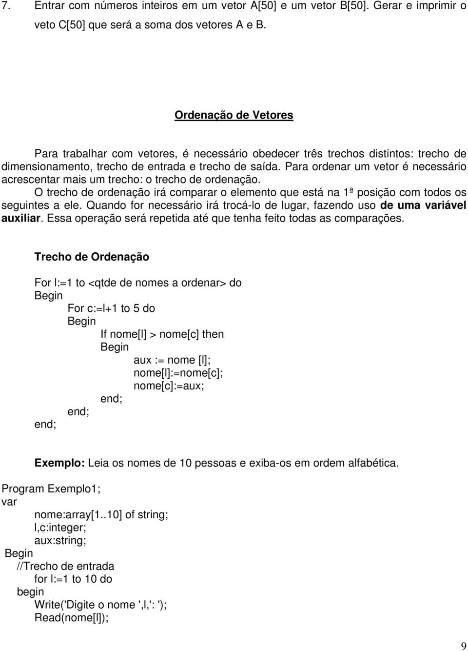 Para ordenar um vetor é necessário acrescentar mais um trecho: o trecho de ordenação. O trecho de ordenação irá comparar o elemento que está na 1ª posição com todos os seguintes a ele.