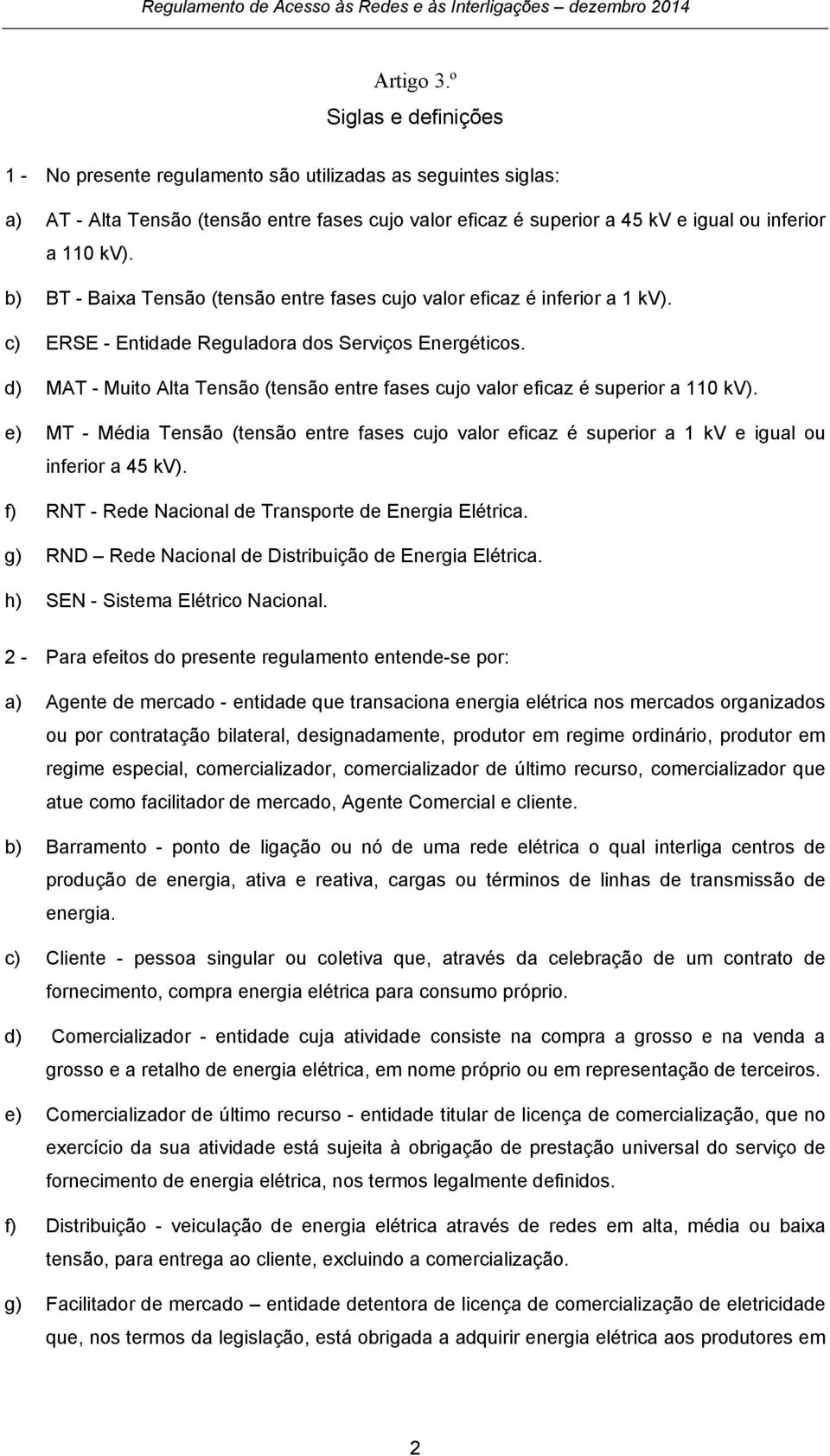 b) BT - Baixa Tensão (tensão entre fases cujo valor eficaz é inferior a 1 kv). c) ERSE - Entidade Reguladora dos Serviços Energéticos.