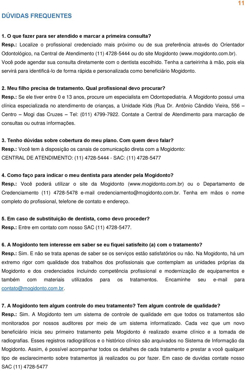 Você pode agendar sua consulta diretamente com o dentista escolhido. Tenha a carteirinha à mão, pois ela servirá para identificá-lo de forma rápida e personalizada como beneficiário Mogidonto. 2.